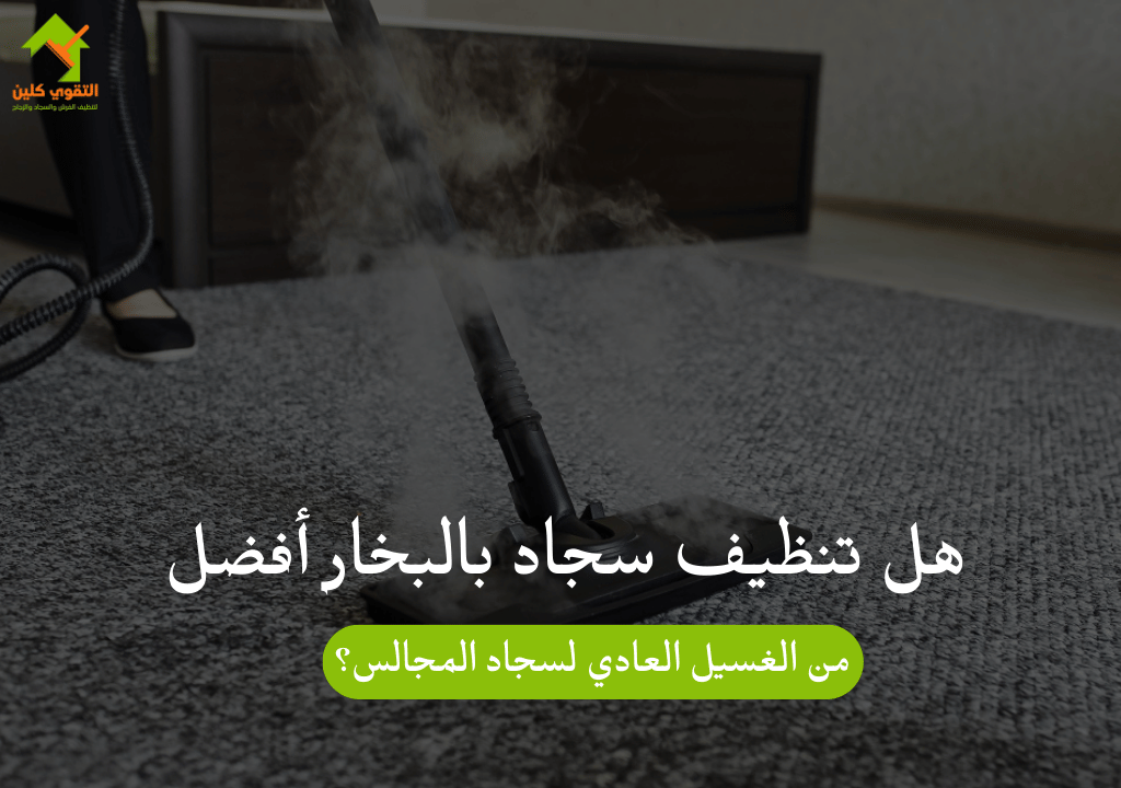هل تنظيف سجاد بالبخار أفضل من الغسيل العادي لسجاد المجالس؟