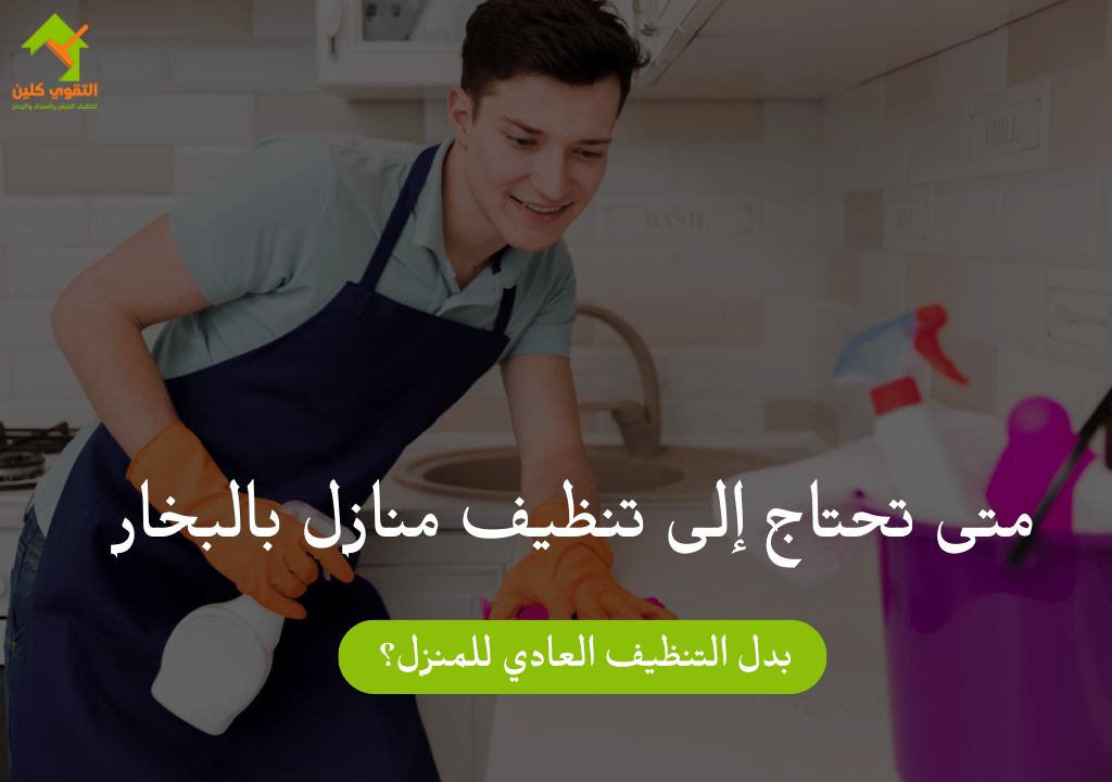 متى تحتاج إلى تنظيف منازل بالبخار بدل التنظيف العادي للمنزل؟